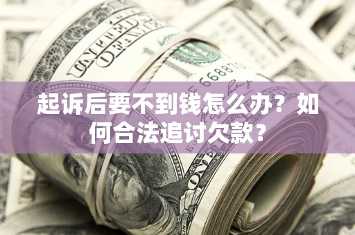 济南起诉后要不到钱怎么办？如何合法追讨欠款？