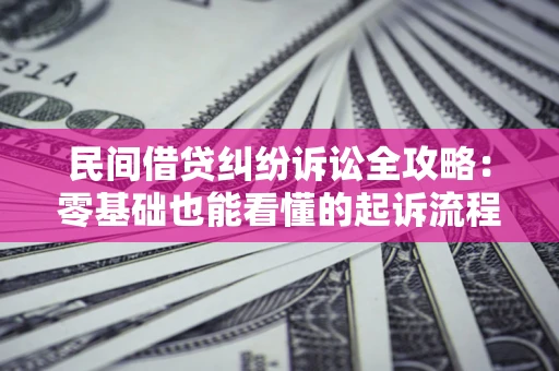 济南民间借贷纠纷诉讼全攻略:零基础也能看懂的起诉流程与证据整理指南 济南民间借贷纠纷诉讼全攻略:零基础也能看懂的起诉流程与证据整理指南