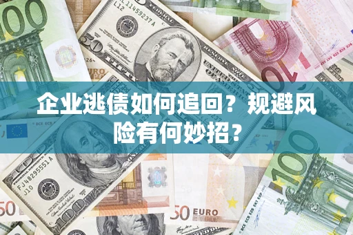 济南企业逃债如何追回？规避风险有何妙招？