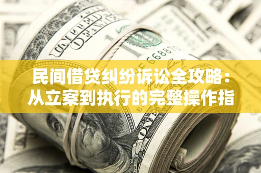 济南民间借贷纠纷诉讼全攻略：从立案到执行的完整操作指南