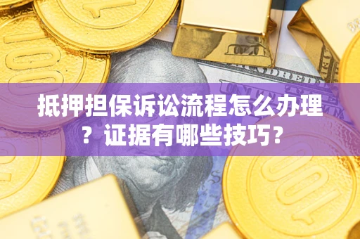 济南抵押担保诉讼流程怎么办理？证据有哪些技巧？
