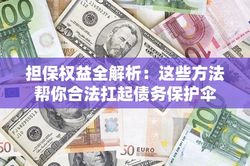济南担保权益全解析：这些方法帮你合法扛起债务保护伞