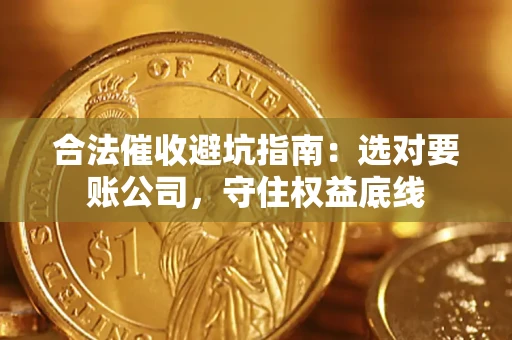 济南合法催收避坑指南：选对要账公司，守住权益底线