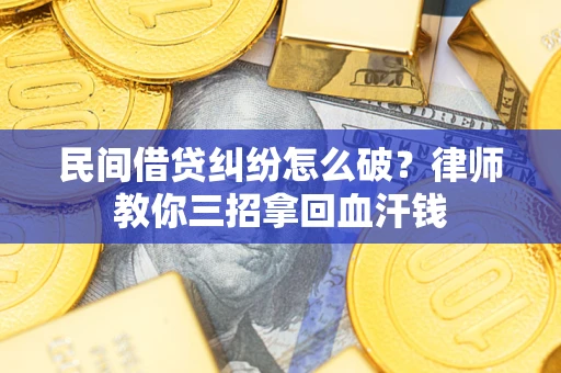 济南民间借贷纠纷怎么破？律师教你三招拿回血汗钱