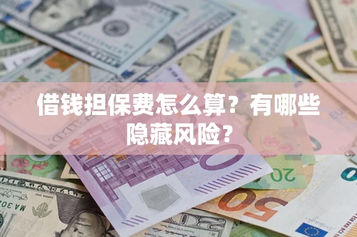 济南借钱担保费怎么算？有哪些隐藏风险？