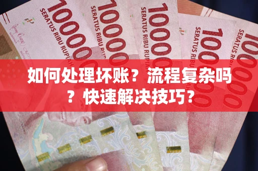济南如何处理坏账？流程复杂吗？快速解决技巧？