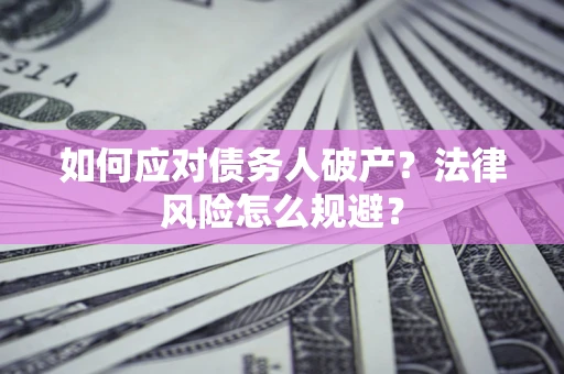 济南如何应对债务人破产？法律风险怎么规避？
