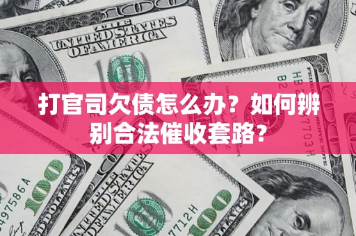 济南打官司欠债怎么办？如何辨别合法催收套路？