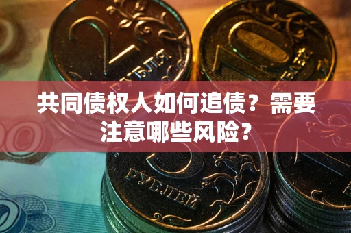 济南共同债权人如何追债？需要注意哪些风险？