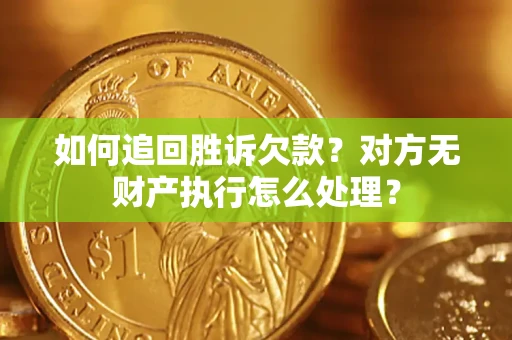 济南如何追回胜诉欠款？对方无财产执行怎么处理？