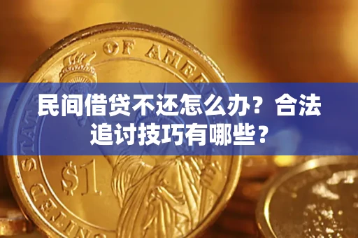济南民间借贷不还怎么办？合法追讨技巧有哪些？