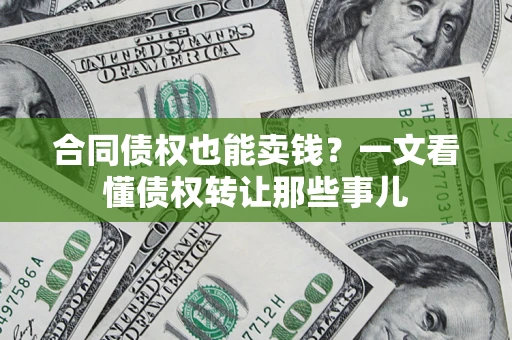 济南合同债权也能卖钱？一文看懂债权转让那些事儿
