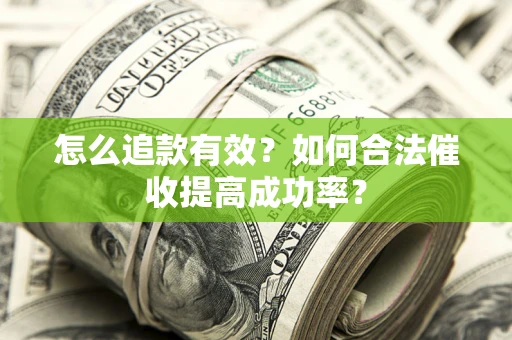 济南怎么追款有效？如何合法催收提高成功率？