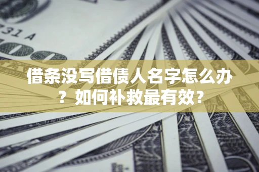 济南借条没写借债人名字怎么办？如何补救最有效？