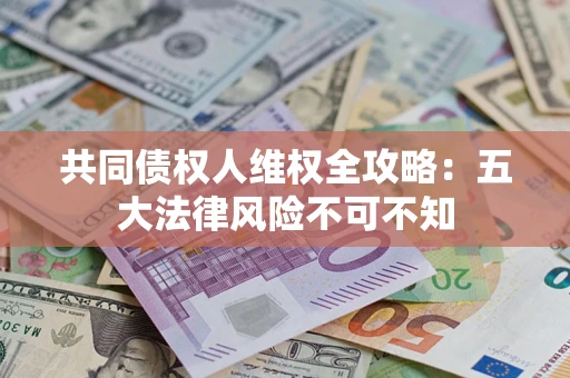济南共同债权人维权全攻略：五大法律风险不可不知