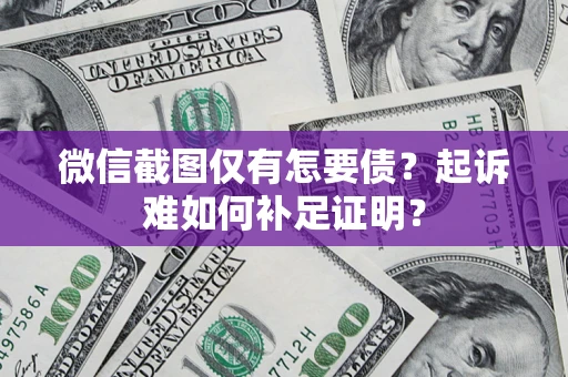 济南微信截图仅有怎要债？起诉难如何补足证明？