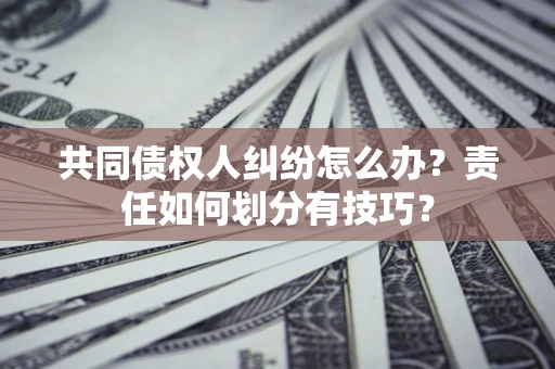 济南共同债权人纠纷怎么办？责任如何划分有技巧？