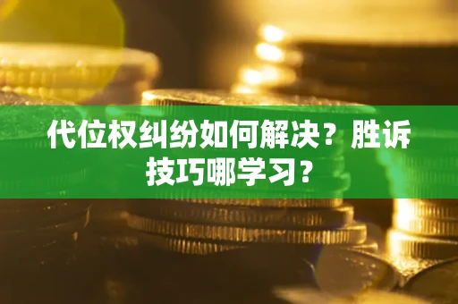 济南代位权纠纷如何解决？胜诉技巧哪学习？