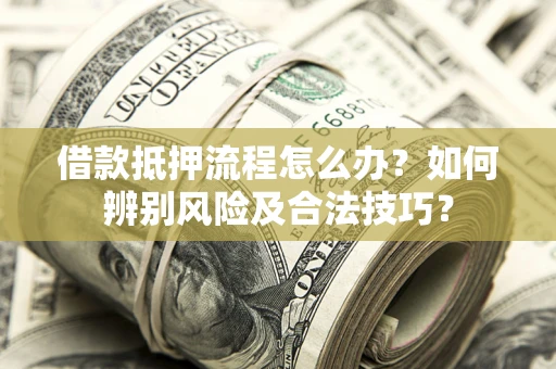 济南借款抵押流程怎么办？如何辨别风险及合法技巧？