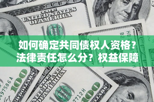 济南如何确定共同债权人资格？法律责任怎么分？权益保障技巧揭秘！