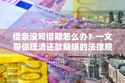 济南借条没写借期怎么办？一文带你理清还款期限的法律规则