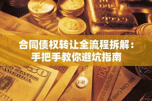 济南合同债权转让全流程拆解：手把手教你避坑指南