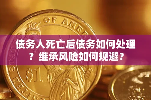 济南债务人死亡后债务如何处理？继承风险如何规避？