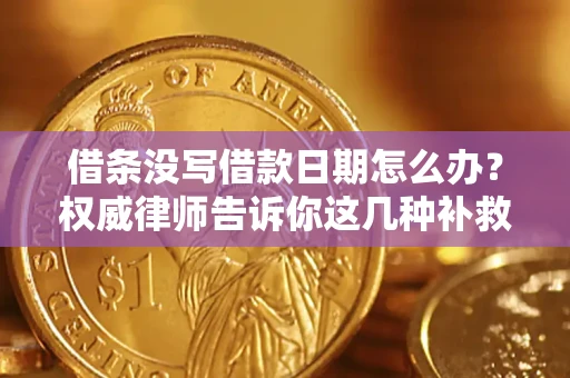 济南借条没写借款日期怎么办？权威律师告诉你这几种补救方法！