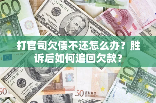 济南打官司欠债不还怎么办？胜诉后如何追回欠款？