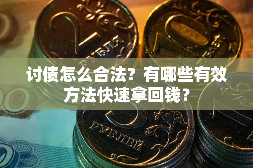济南讨债怎么合法？有哪些有效方法快速拿回钱？