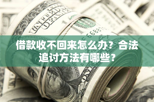 济南借款收不回来怎么办？合法追讨方法有哪些？