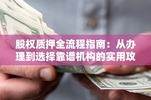 济南股权质押全流程指南：从办理到选择靠谱机构的实用攻略