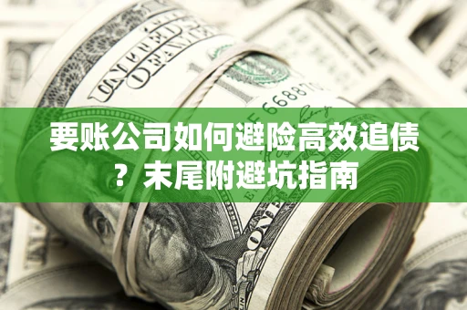 济南要账公司如何避险高效追债？末尾附避坑指南