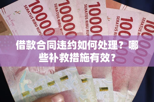 济南借款合同违约如何处理？哪些补救措施有效？
