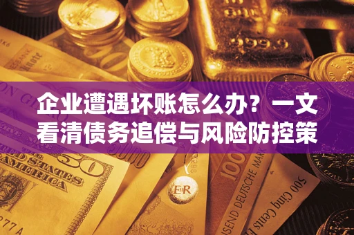 济南企业遭遇坏账怎么办？一文看清债务追偿与风险防控策略