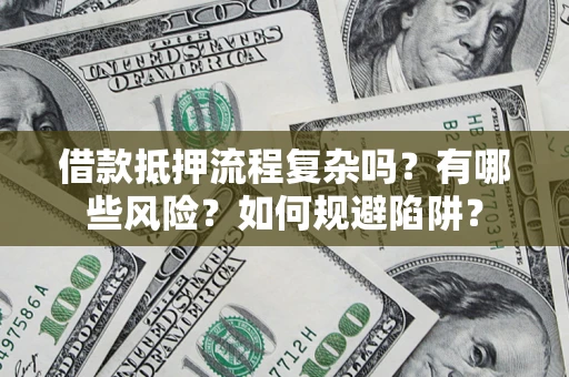 济南借款抵押流程复杂吗？有哪些风险？如何规避陷阱？