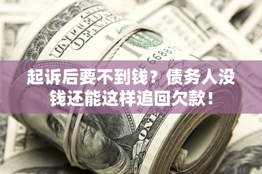 济南起诉后要不到钱？债务人没钱还能这样追回欠款！