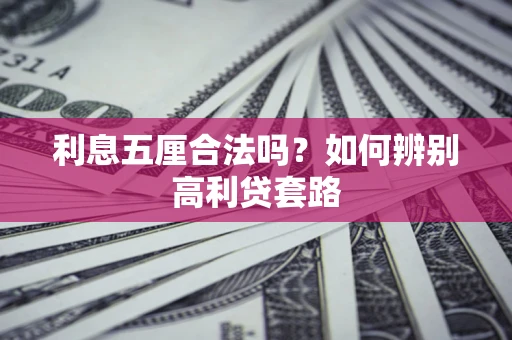 济南利息五厘合法吗？如何辨别高利贷套路