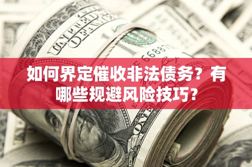 济南如何界定催收非法债务？有哪些规避风险技巧？