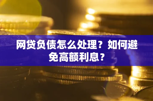 济南网贷负债怎么处理？如何避免高额利息？