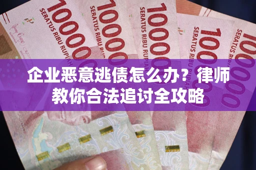 济南企业恶意逃债怎么办？律师教你合法追讨全攻略