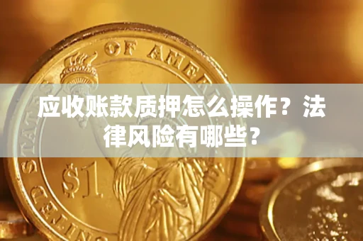 济南应收账款质押怎么操作？法律风险有哪些？