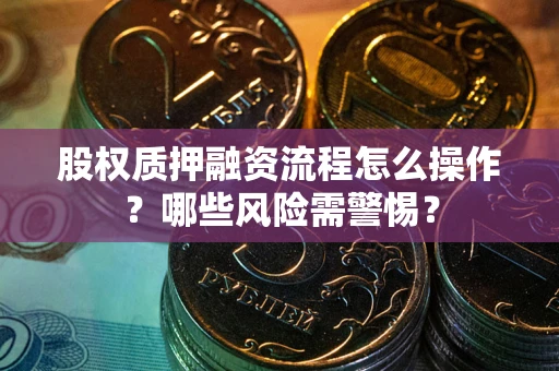 济南股权质押融资流程怎么操作？哪些风险需警惕？