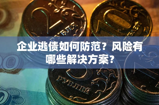济南企业逃债如何防范？风险有哪些解决方案？