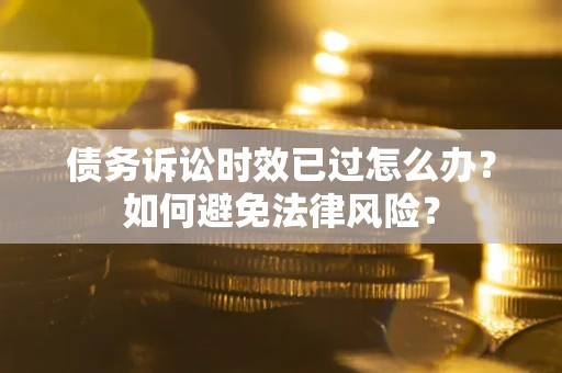 济南债务诉讼时效已过怎么办？如何避免法律风险？