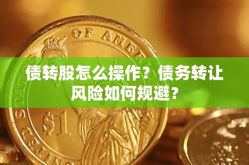 济南债转股怎么操作？债务转让风险如何规避？