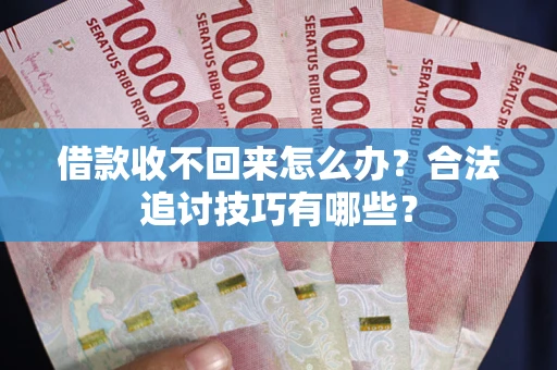 济南借款收不回来怎么办？合法追讨技巧有哪些？