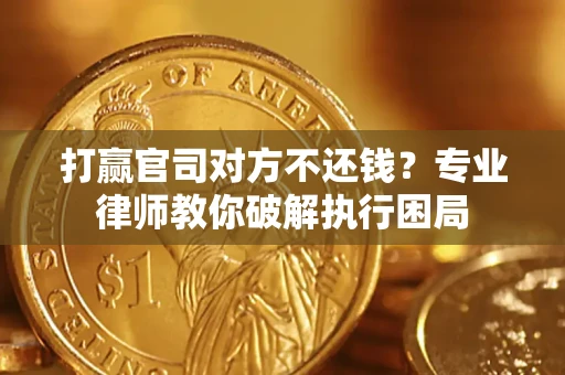 济南打赢官司对方不还钱？专业律师教你破解执行困局