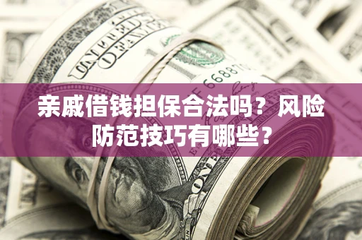 济南亲戚借钱担保合法吗？风险防范技巧有哪些？