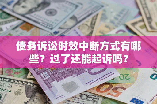 济南债务诉讼时效中断方式有哪些？过了还能起诉吗？